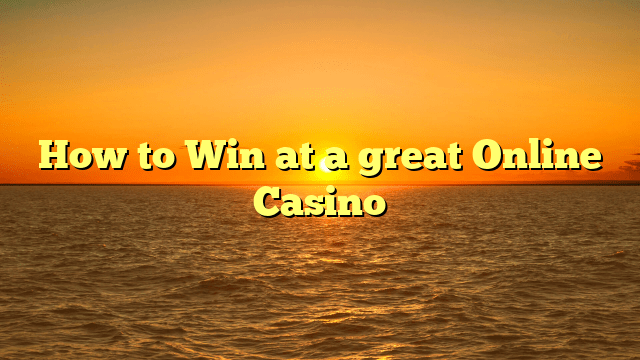 How to Win at a great Online Casino
