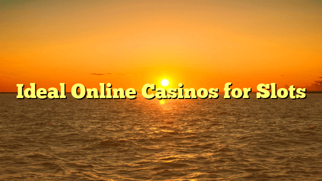 Ideal Online Casinos for Slots