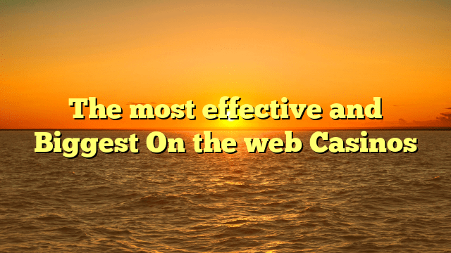 The most effective and Biggest On the web Casinos