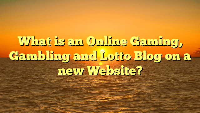 What is an Online Gaming, Gambling and Lotto Blog on a new Website?
