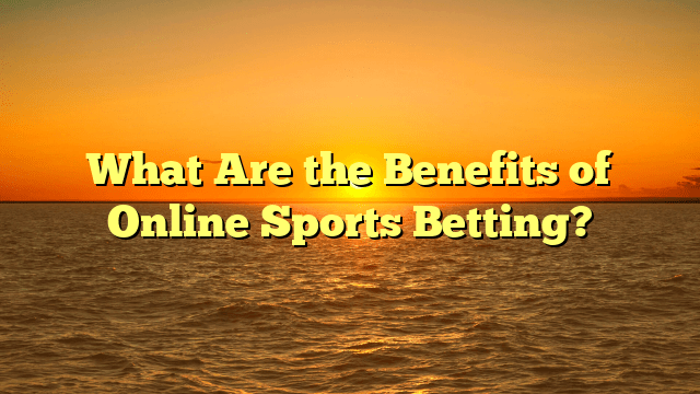 What Are the Benefits of Online Sports Betting?