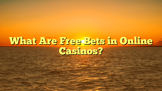 What Are Free Bets in Online Casinos?