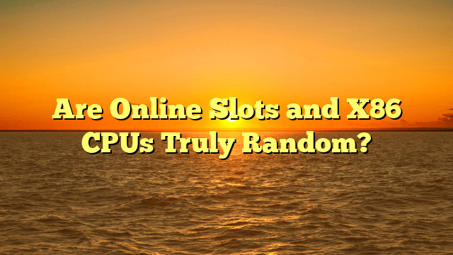 Are Online Slots and X86 CPUs Truly Random?